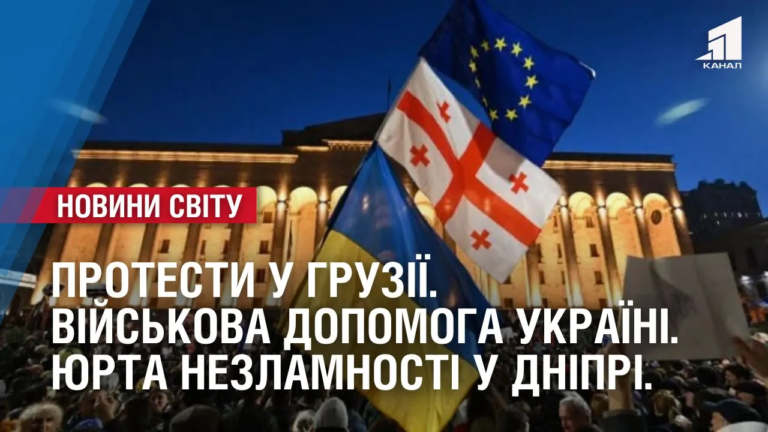 protesty-u-gruziyi-vijskova-dopomoga-ukrayini-yurta-nezlamnosti-u-dnipri-novyny-svitu
