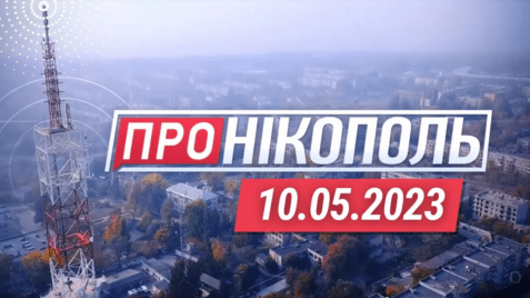 «Про Нікополь» 10.05.2023 // Оперативні новини про життя міста та навколишніх громад